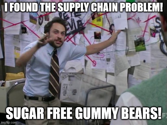 Reason for Supply Chain Problems | I FOUND THE SUPPLY CHAIN PROBLEM! SUGAR FREE GUMMY BEARS! | image tagged in charlie day | made w/ Imgflip meme maker
