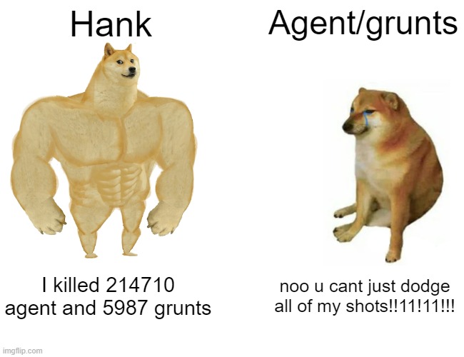 agent suck | Hank; Agent/grunts; I killed 214710 agent and 5987 grunts; noo u cant just dodge all of my shots!!11!11!!! | image tagged in memes,buff doge vs cheems | made w/ Imgflip meme maker