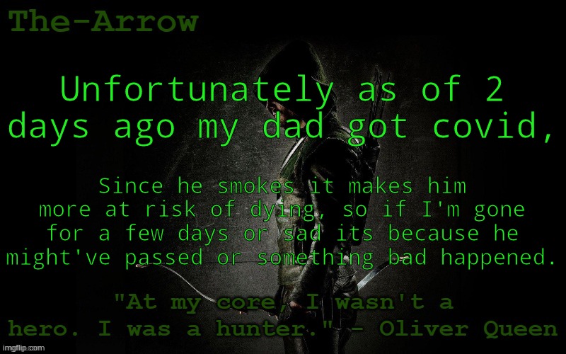I hope he is alright | Unfortunately as of 2 days ago my dad got covid, Since he smokes it makes him more at risk of dying, so if I'm gone for a few days or sad its because he might've passed or something bad happened. | image tagged in the-arrow template | made w/ Imgflip meme maker