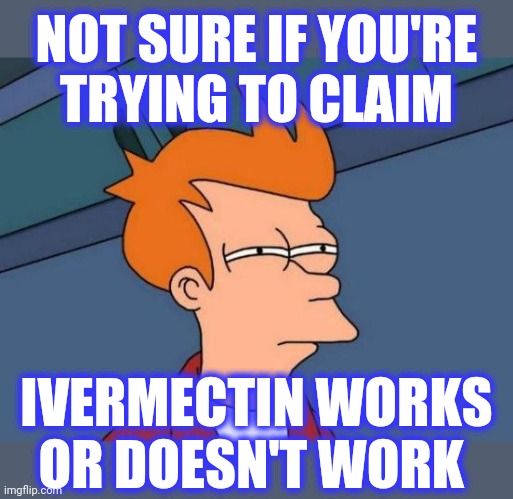 Futurama Fry Meme | NOT SURE IF YOU'RE
TRYING TO CLAIM IVERMECTIN WORKS
OR DOESN'T WORK | image tagged in memes,futurama fry | made w/ Imgflip meme maker