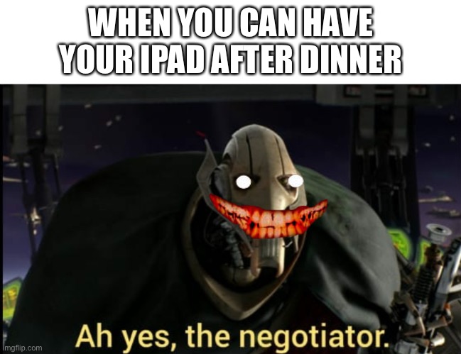 Ah yes the negotiator | WHEN YOU CAN HAVE YOUR IPAD AFTER DINNER | image tagged in ah yes the negotiator | made w/ Imgflip meme maker
