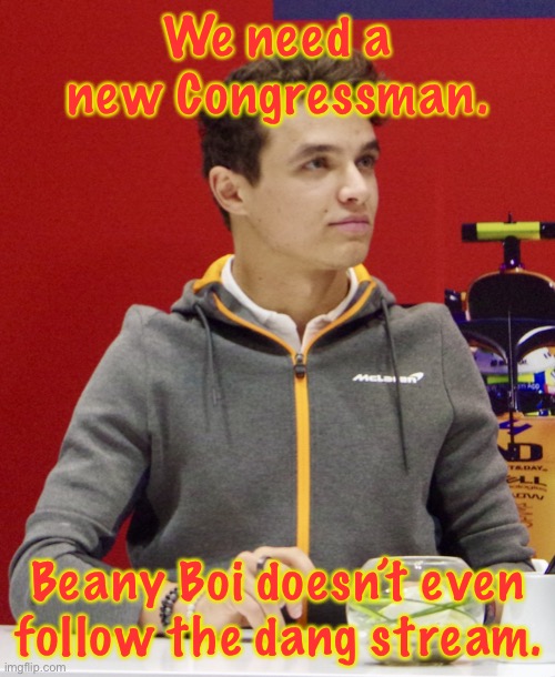 He’s been active in the last 7 days, but he isn’t following the stream. | We need a new Congressman. Beany Boi doesn’t even follow the dang stream. | image tagged in lando norris announcement | made w/ Imgflip meme maker