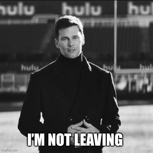 Tom Brady Not Leaving | I’M NOT LEAVING | image tagged in tom brady not leaving | made w/ Imgflip meme maker