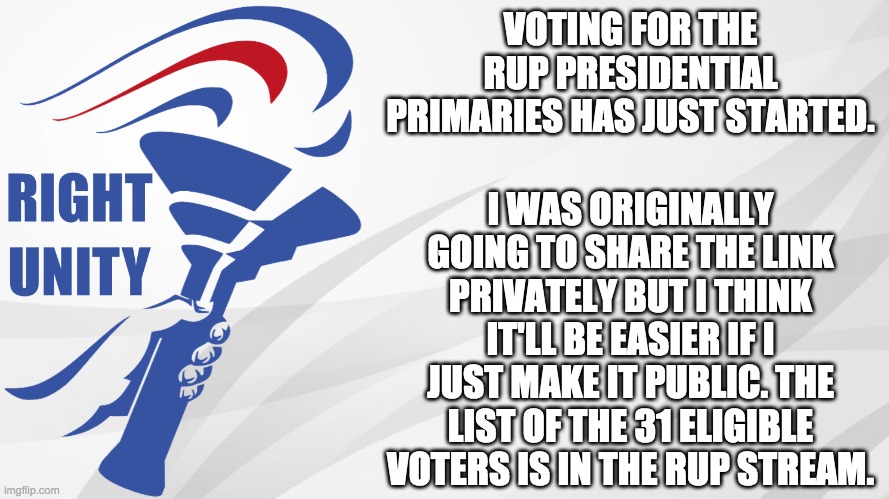 The link: forms.gle/4mz4oQxaEr8Ln8xv6 | VOTING FOR THE RUP PRESIDENTIAL PRIMARIES HAS JUST STARTED. I WAS ORIGINALLY GOING TO SHARE THE LINK PRIVATELY BUT I THINK IT'LL BE EASIER IF I JUST MAKE IT PUBLIC. THE LIST OF THE 31 ELIGIBLE VOTERS IS IN THE RUP STREAM. | image tagged in rup announcement | made w/ Imgflip meme maker