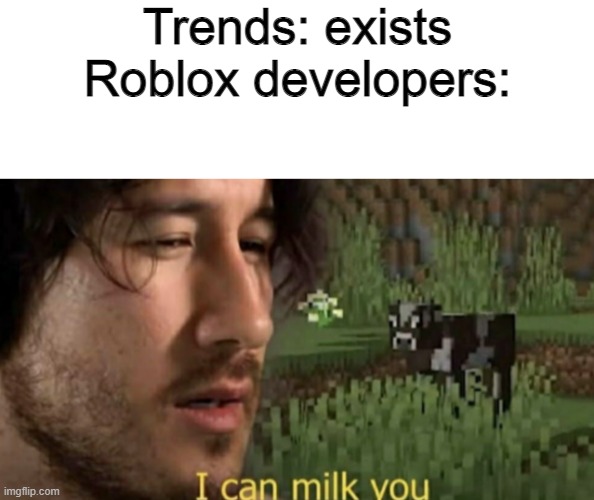 roblox developers in a nutshell | Trends: exists
Roblox developers: | image tagged in i can milk you,roblox,roblox developers | made w/ Imgflip meme maker