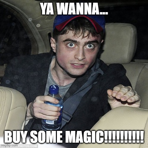 wanna buy some magic | YA WANNA... BUY SOME MAGIC!!!!!!!!!! | image tagged in wanna buy some magic | made w/ Imgflip meme maker