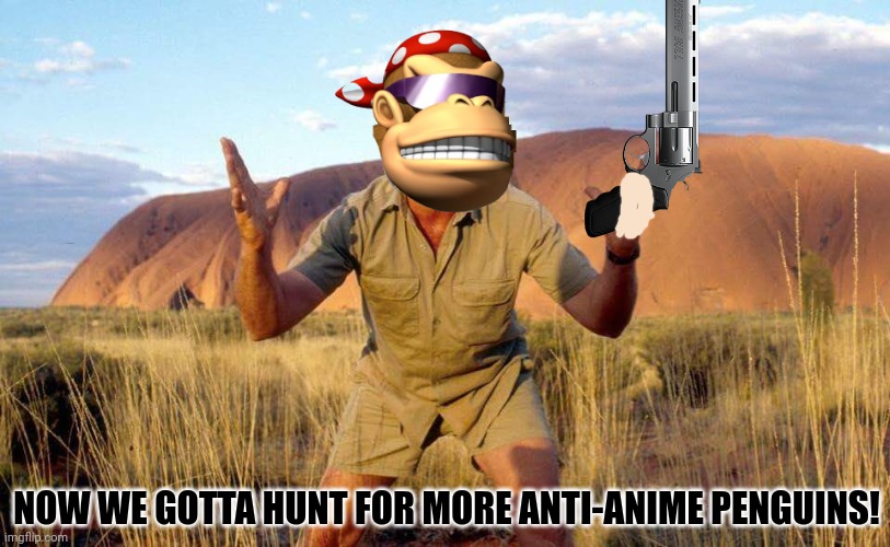 When you rin outta penguin meat at KFP | NOW WE GOTTA HUNT FOR MORE ANTI-ANIME PENGUINS! | image tagged in steve irwin crocodile hunter,kfc,get the gun,magnum,anti anime,penguins | made w/ Imgflip meme maker