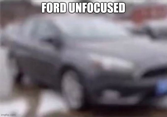 FORD UNFOCUSED | made w/ Imgflip meme maker