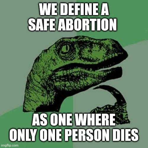 Philosoraptor | WE DEFINE A SAFE ABORTION; AS ONE WHERE ONLY ONE PERSON DIES | image tagged in memes,philosoraptor | made w/ Imgflip meme maker
