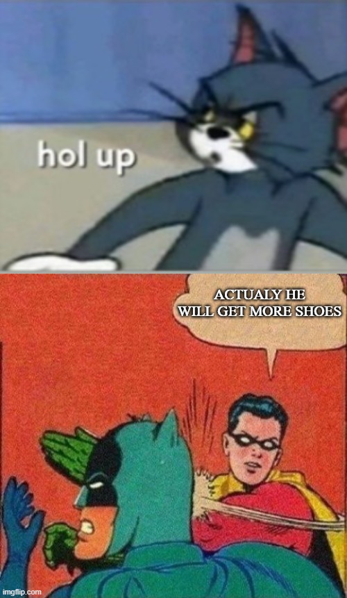 ACTUALY HE WILL GET MORE SHOES | image tagged in hol up,robin slaps batman | made w/ Imgflip meme maker