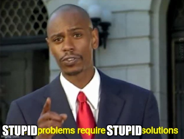 Modern Problems require modern solutions | STUPID                                STUPID | image tagged in modern problems require modern solutions | made w/ Imgflip meme maker