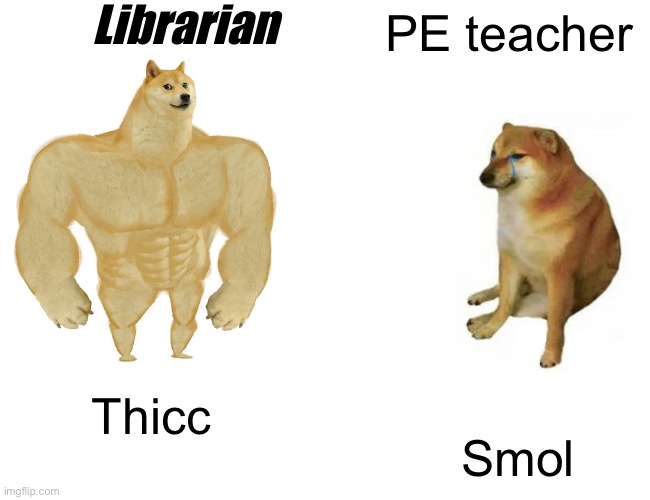 Buff Doge vs. Cheems | Librarian; PE teacher; Thicc; Smol | image tagged in memes,buff doge vs cheems | made w/ Imgflip meme maker