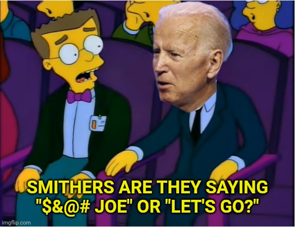 Boourns Biden | SMITHERS ARE THEY SAYING "$&@# JOE" OR "LET'S GO?" | image tagged in boourns biden | made w/ Imgflip meme maker