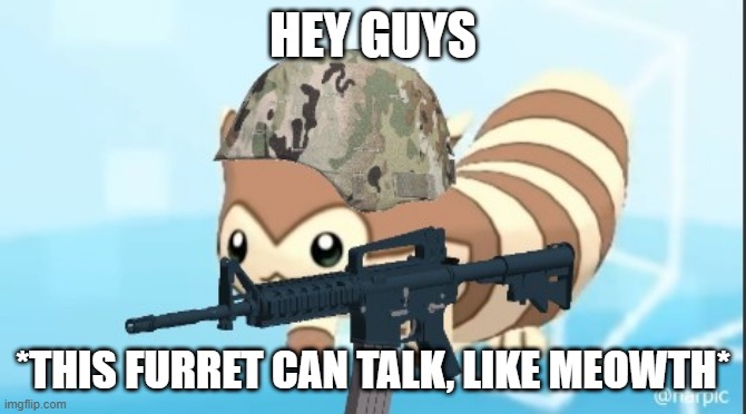furret army | HEY GUYS *THIS FURRET CAN TALK, LIKE MEOWTH* | image tagged in furret army | made w/ Imgflip meme maker