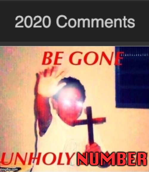 2020, the year of pain and the number of comments I've posted. | NUMBER | image tagged in be gone unholy demon,memes,unfunny | made w/ Imgflip meme maker