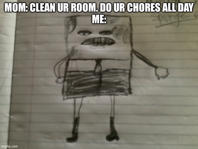 Michael Jackson spongebob | MOM: CLEAN UR ROOM. DO UR CHORES ALL DAY
ME: | image tagged in michael jackson spongebob | made w/ Imgflip meme maker