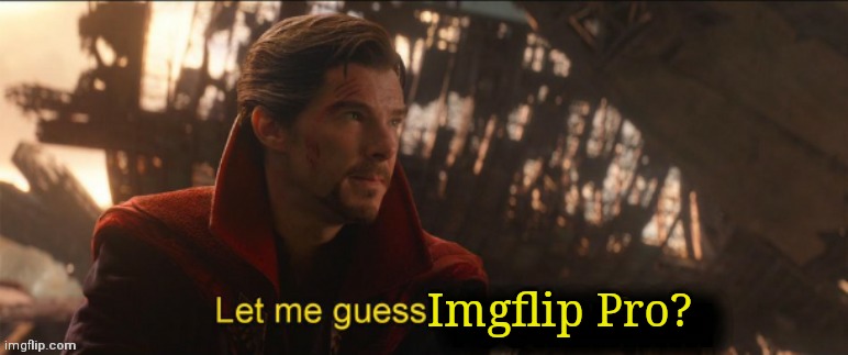 Dr Strange let me guess 2 | Imgflip Pro? | image tagged in dr strange let me guess 2 | made w/ Imgflip meme maker