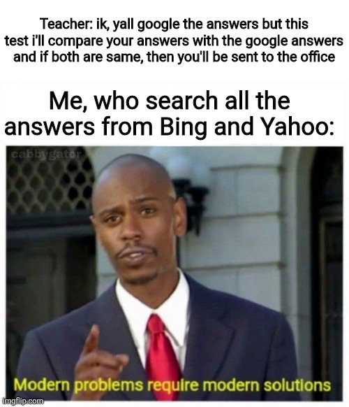 That's the their reason whyvi use bing | Teacher: ik, yall google the answers but this test i'll compare your answers with the google answers and if both are same, then you'll be sent to the office; Me, who search all the answers from Bing and Yahoo: | image tagged in modern problems | made w/ Imgflip meme maker