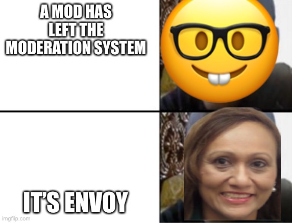 Nerd be like: | A MOD HAS LEFT THE MODERATION SYSTEM; IT’S ENVOY | image tagged in oh yeah oh no | made w/ Imgflip meme maker
