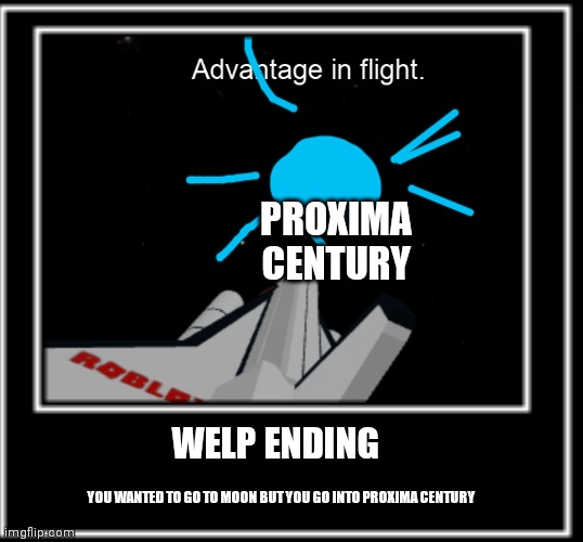 PROXIMA CENTURY; WELP ENDING; YOU WANTED TO GO TO MOON BUT YOU GO INTO PROXIMA CENTURY | image tagged in nasa,memes,science | made w/ Imgflip meme maker