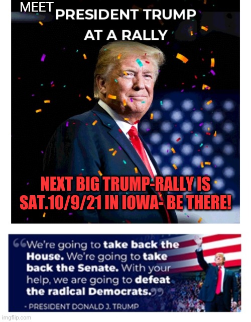 Gonna be 'YUUUUGE! | MEET; NEXT BIG TRUMP-RALLY IS SAT.10/9/21 IN IOWA- BE THERE! | image tagged in president trump,rules,truth | made w/ Imgflip meme maker