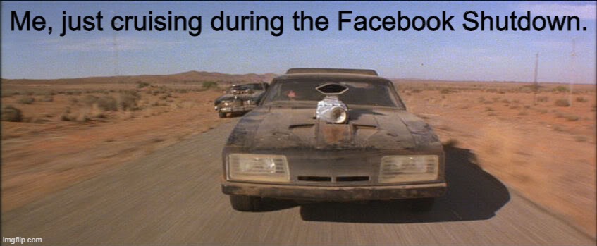 Mad Max V8 Interceptor | Me, just cruising during the Facebook Shutdown. | image tagged in mad max v8 interceptor,memes,facebook shutdown | made w/ Imgflip meme maker