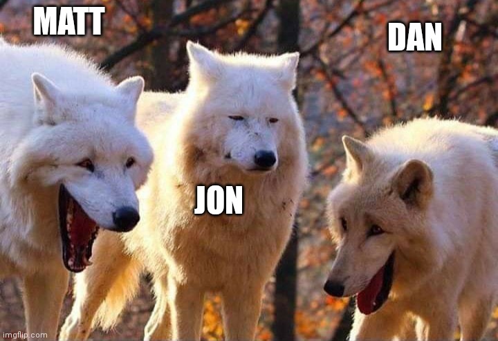 Laughing wolf | MATT; DAN; JON | image tagged in laughing wolf,ManyATrueNerd | made w/ Imgflip meme maker