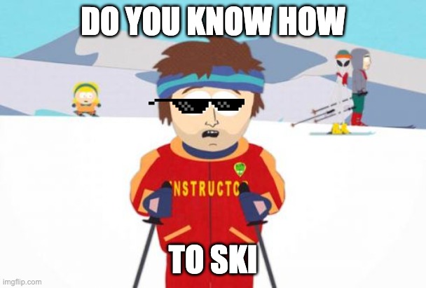 What!!!!! |  DO YOU KNOW HOW; TO SKI | image tagged in memes,super cool ski instructor | made w/ Imgflip meme maker
