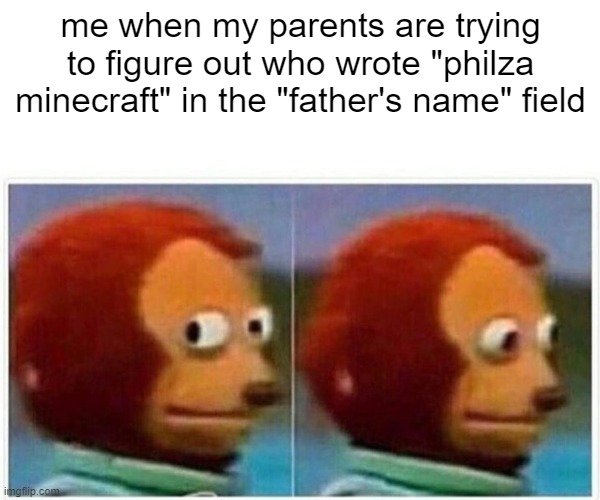 actually came into my mind when my parents are writing an application form for the school | me when my parents are trying to figure out who wrote "philza minecraft" in the "father's name" field | image tagged in memes,monkey puppet,father,why am i doing this | made w/ Imgflip meme maker