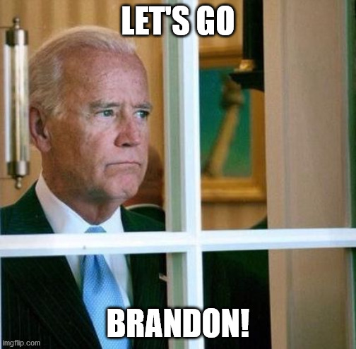 Sad Joe Biden | LET'S GO; BRANDON! | image tagged in sad joe biden | made w/ Imgflip meme maker