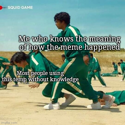 Squid Game | Me who knows the meaning of how the meme happened; Most people using this temp without knowledge | image tagged in squid game | made w/ Imgflip meme maker