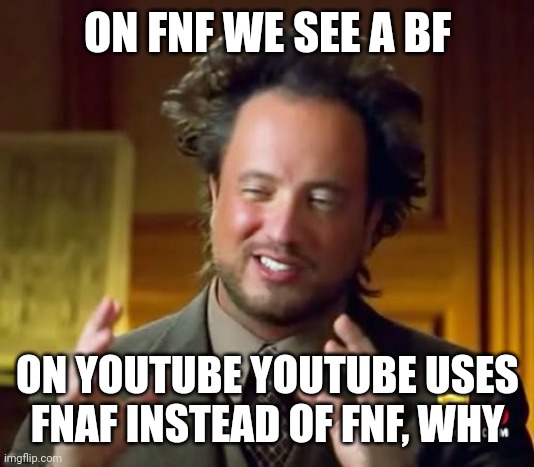 Why | ON FNF WE SEE A BF; ON YOUTUBE YOUTUBE USES FNAF INSTEAD OF FNF, WHY | image tagged in memes,ancient aliens | made w/ Imgflip meme maker