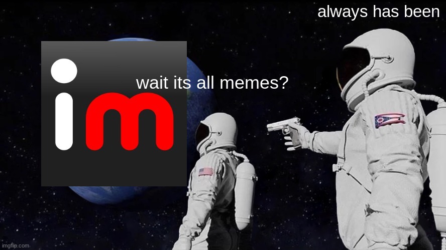 Always Has Been | always has been; wait its all memes? | image tagged in memes,always has been | made w/ Imgflip meme maker