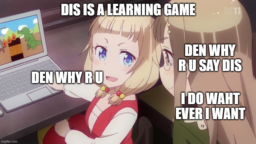 New Game! | DIS IS A LEARNING GAME; DEN WHY R U SAY DIS; DEN WHY R U; I DO WAHT EVER I WANT | image tagged in new game | made w/ Imgflip meme maker