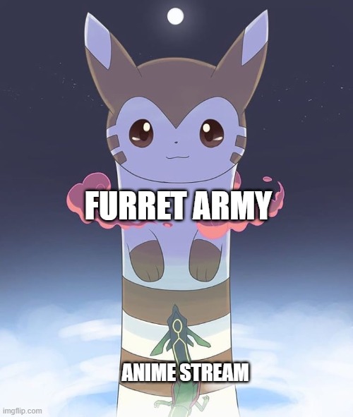 power scale | FURRET ARMY; ANIME STREAM | image tagged in giant furret | made w/ Imgflip meme maker