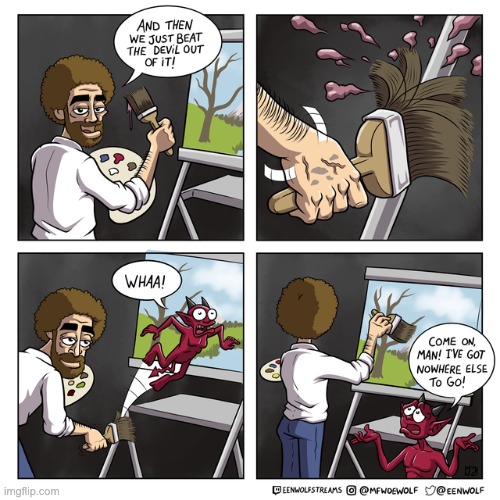 I've been watching too much Bob Ross. | image tagged in unfunny,comics | made w/ Imgflip meme maker