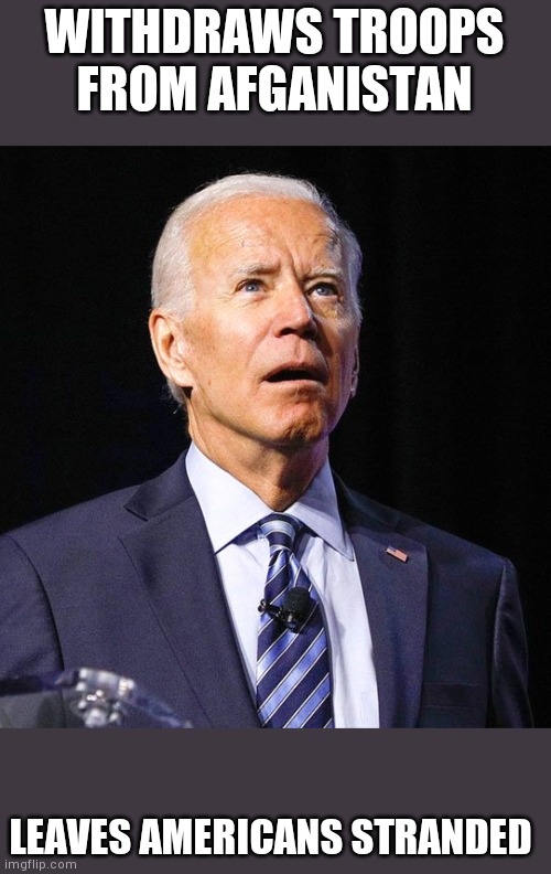 Joe Biden | WITHDRAWS TROOPS FROM AFGANISTAN; LEAVES AMERICANS STRANDED | image tagged in joe biden | made w/ Imgflip meme maker