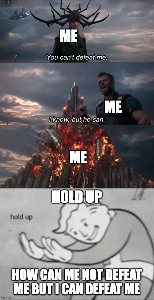 me me me me me | ME; ME; ME; HOLD UP; HOW CAN ME NOT DEFEAT ME BUT I CAN DEFEAT ME | image tagged in you can't defeat me,fallout hold up | made w/ Imgflip meme maker