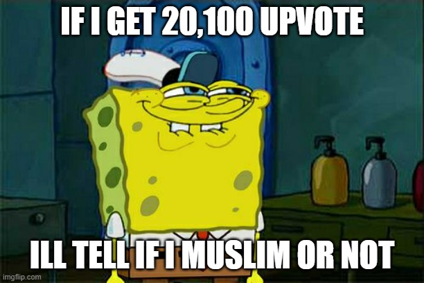 Don't You Squidward Meme |  IF I GET 20,100 UPVOTE; ILL TELL IF I MUSLIM OR NOT | image tagged in memes,don't you squidward | made w/ Imgflip meme maker