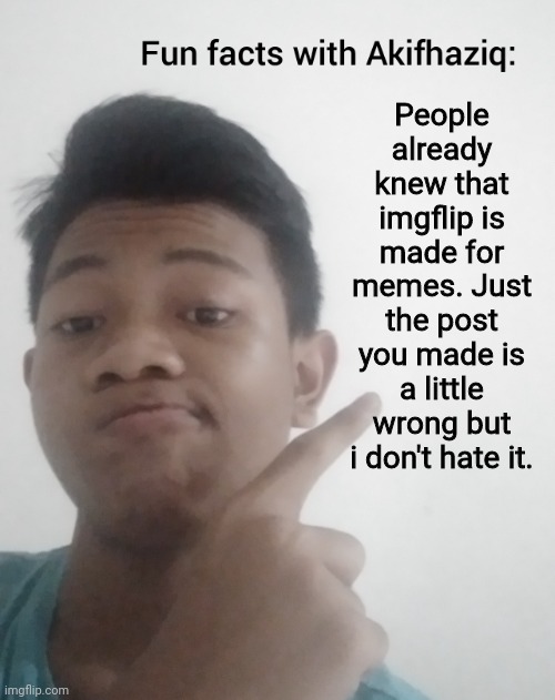 Fun facts with Akifhaziq | People already knew that imgflip is made for memes. Just the post you made is a little wrong but i don't hate it. | image tagged in fun facts with akifhaziq | made w/ Imgflip meme maker