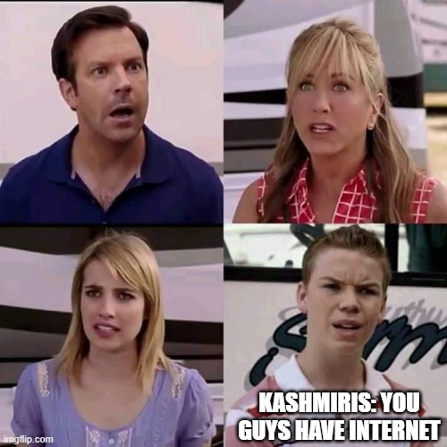 We are the millers | KASHMIRIS: YOU GUYS HAVE INTERNET | image tagged in we are the millers | made w/ Imgflip meme maker
