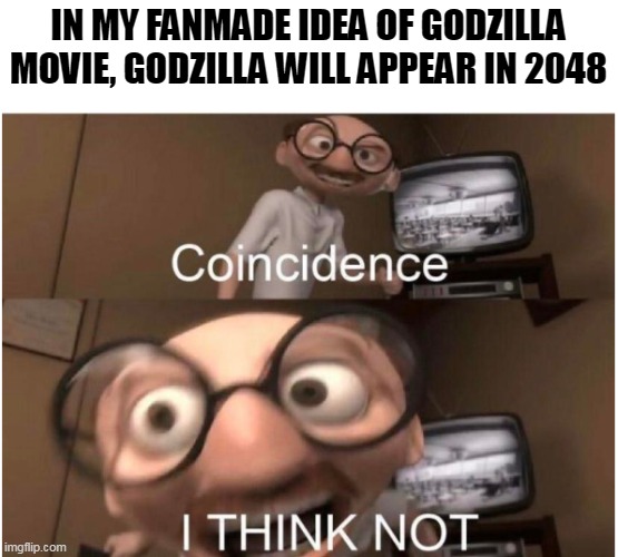 Coincidence, I THINK NOT | IN MY FANMADE IDEA OF GODZILLA MOVIE, GODZILLA WILL APPEAR IN 2048 | image tagged in coincidence i think not | made w/ Imgflip meme maker