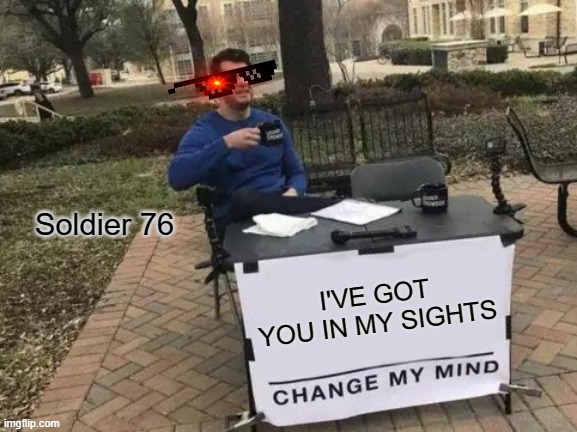 Change My Mind Meme | Soldier 76; I'VE GOT YOU IN MY SIGHTS | image tagged in memes,change my mind | made w/ Imgflip meme maker