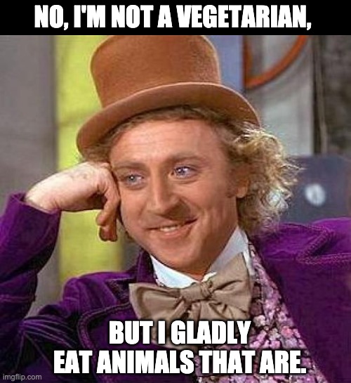 Vegetarian | NO, I'M NOT A VEGETARIAN, BUT I GLADLY EAT ANIMALS THAT ARE. | image tagged in memes,creepy condescending wonka | made w/ Imgflip meme maker