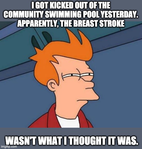 different strokes | I GOT KICKED OUT OF THE COMMUNITY SWIMMING POOL YESTERDAY. APPARENTLY, THE BREAST STROKE; WASN'T WHAT I THOUGHT IT WAS. | image tagged in memes,futurama fry | made w/ Imgflip meme maker