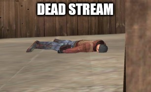 dead | DEAD STREAM | image tagged in dead | made w/ Imgflip meme maker