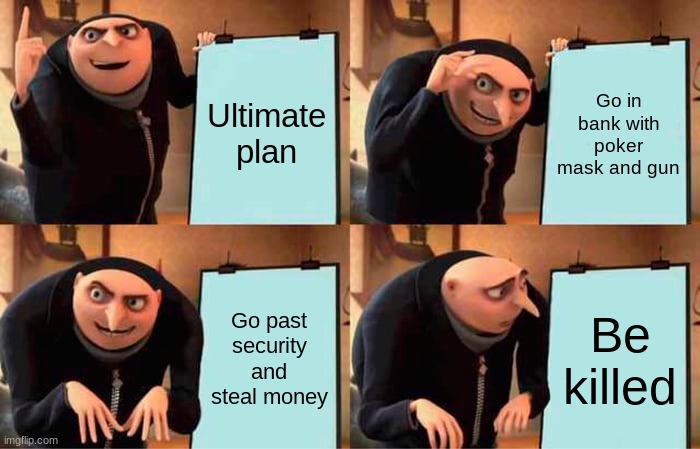 Gru´s Plan | Ultimate plan; Go in bank with poker mask and gun; Go past security and steal money; Be killed | image tagged in memes,gru's plan | made w/ Imgflip meme maker