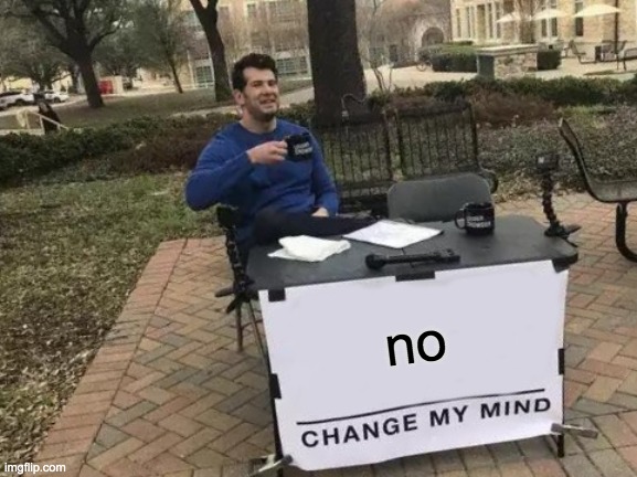 Change My Mind | no | image tagged in memes,change my mind | made w/ Imgflip meme maker