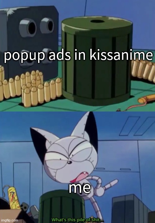 What's this pile of shit... | popup ads in kissanime; me | image tagged in what's this pile of shit | made w/ Imgflip meme maker