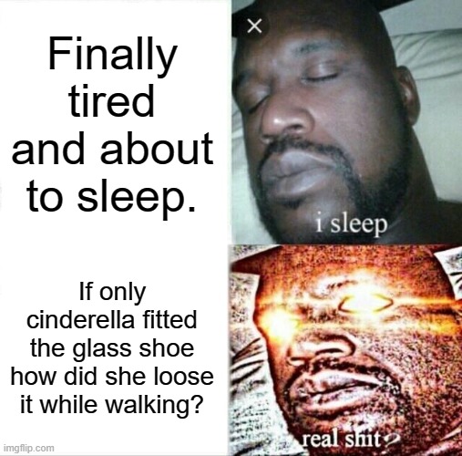 Sleeping Shaq | Finally tired and about to sleep. If only cinderella fitted the glass shoe how did she loose it while walking? | image tagged in memes,sleeping shaq | made w/ Imgflip meme maker